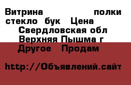 Витрина 900*550*1300 (полки стекло) бук › Цена ­ 2 500 - Свердловская обл., Верхняя Пышма г. Другое » Продам   